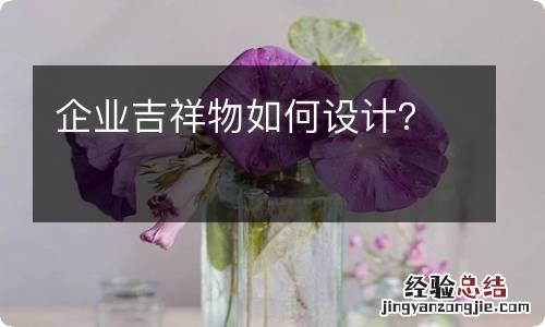 企业吉祥物如何设计？