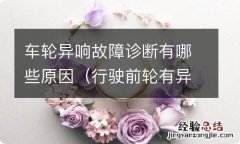 行驶前轮有异响是什么故障? 车轮异响故障诊断有哪些原因