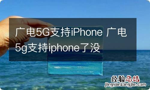 广电5G支持iPhone 广电5g支持iphone了没