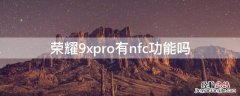 荣耀9xpro有nfc功能吗