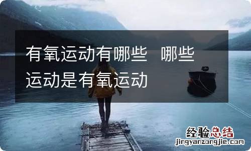 有氧运动有哪些哪些运动是有氧运动
