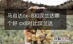 马自达cx-8和汉兰达哪个好 cx8对比汉兰达