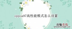 oppoa97高性能模式怎么设置 oppoa72高性能模式