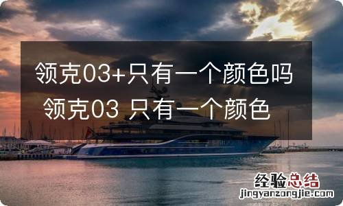 领克03+只有一个颜色吗 领克03 只有一个颜色吗多少钱