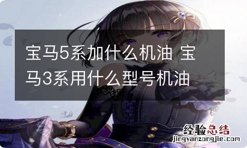 宝马5系加什么机油 宝马3系用什么型号机油