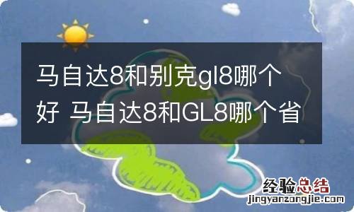 马自达8和别克gl8哪个好 马自达8和GL8哪个省油