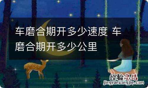 车磨合期开多少速度 车磨合期开多少公里