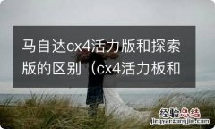 cx4活力板和探索版区别 马自达cx4活力版和探索版的区别