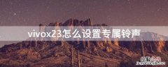 vivox23怎么设置自定义铃声 vivox23怎么设置专属铃声