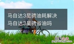 马自达3星骋油耗解决 马自达3星骋省油吗