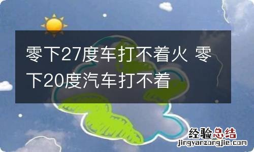 零下27度车打不着火 零下20度汽车打不着