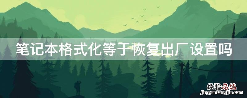 笔记本电脑怎么恢复出厂设置或格式化 笔记本格式化等于恢复出厂设置吗