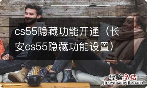 长安cs55隐藏功能设置 cs55隐藏功能开通