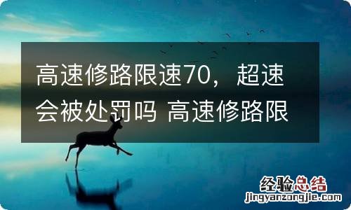 高速修路限速70，超速会被处罚吗 高速修路限速70,超速会被处罚吗知乎