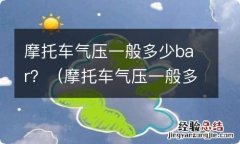 摩托车气压一般多少kpa 摩托车气压一般多少bar？