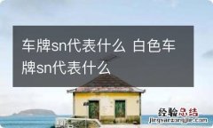 车牌sn代表什么 白色车牌sn代表什么