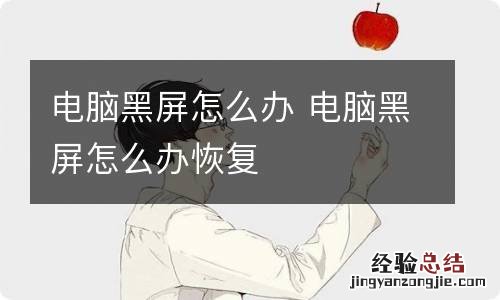 电脑黑屏怎么办 电脑黑屏怎么办恢复