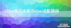 135w笔记本能用65w适配器吗 170w的笔记本用65w的适配器