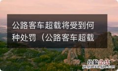 公路客车超载将受到哪些处罚 公路客车超载将受到何种处罚