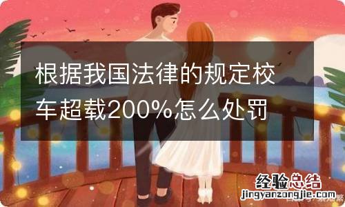 根据我国法律的规定校车超载200%怎么处罚