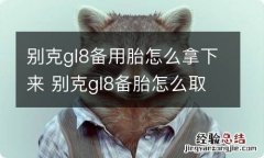 别克gl8备用胎怎么拿下来 别克gl8备胎怎么取下来