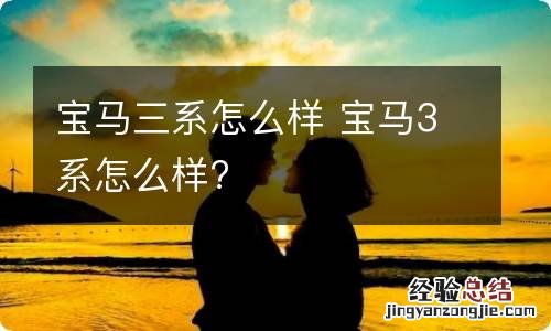 宝马三系怎么样 宝马3系怎么样?