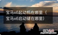 宝马x6启动键在哪里 宝马x6起动机在哪里