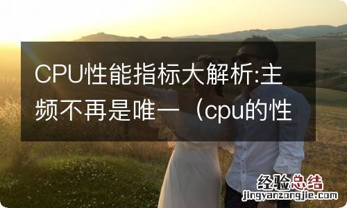 cpu的性能指标有主频和什么 CPU性能指标大解析:主频不再是唯一