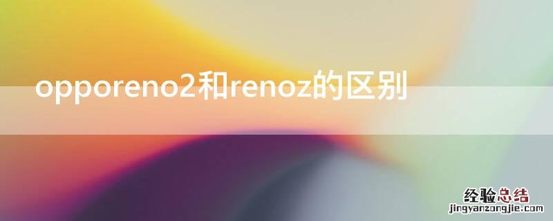 opporeno2和renoz的区别 opporeno与renoz的区别