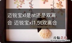 迈锐宝xl是at还是双离合 迈锐宝xl1.5t双离合变速箱怎么样