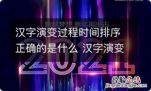 汉字演变过程时间排序正确的是什么 汉字演变过程按时间排序是