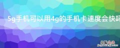 5g手机上4g卡速度会快点吗 5g手机可以用4g的手机卡速度会快吗