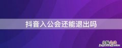 抖音进入公会可以退出吗 抖音入公会还能退出吗