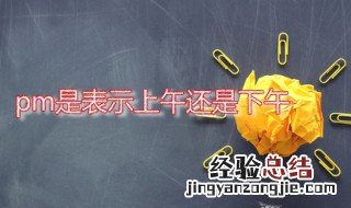 pm是表示上午还是下午 pm是表示上午还是下午