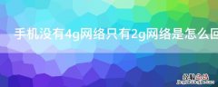 手机没有4g网络只有2g网络是怎么回事 手机没有4g网络了怎么回事,只有2g网络