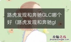 路虎发现和奔驰gle哪个好 路虎发现和奔驰GLC哪个好