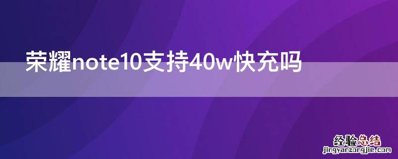 荣耀note10支持5g吗 荣耀note10支持40w快充吗