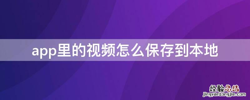怎么把app里的视频保存到本地 app里的视频怎么保存到本地