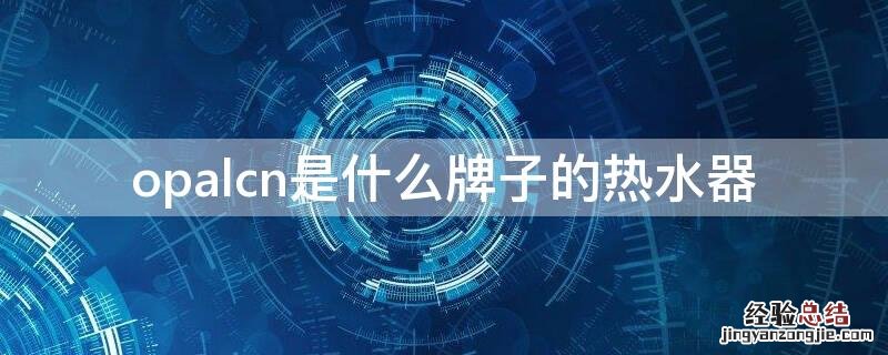 opalcn是什么牌子的电热水器 opalcn是什么牌子的热水器