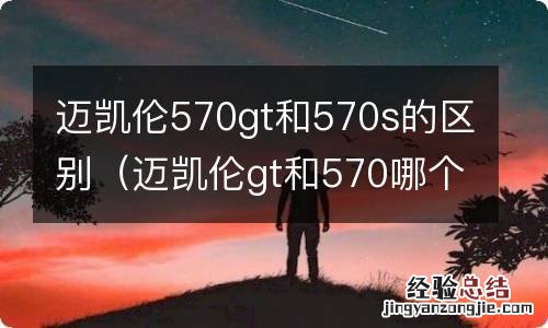 迈凯伦gt和570哪个好 迈凯伦570gt和570s的区别