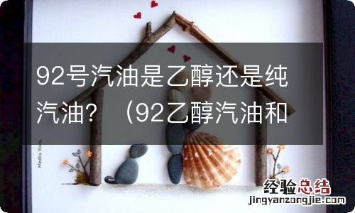 92乙醇汽油和92号区别 92号汽油是乙醇还是纯汽油？