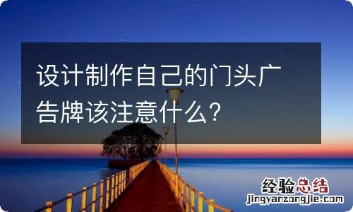 设计制作自己的门头广告牌该注意什么?