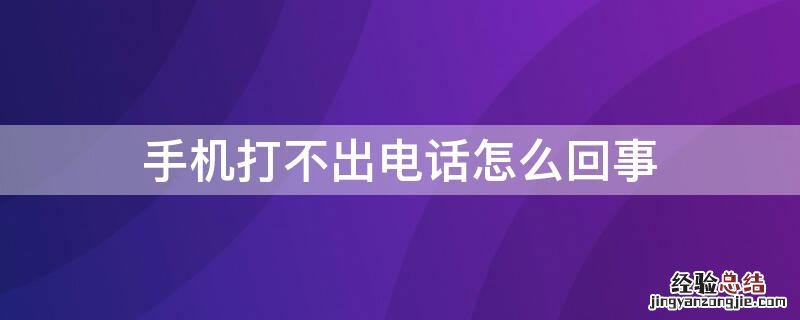 手机打不出电话怎么回事 手机打不出电话怎么回事能接到电话