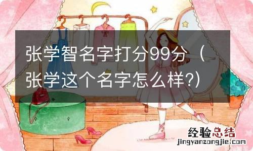 张学这个名字怎么样? 张学智名字打分99分