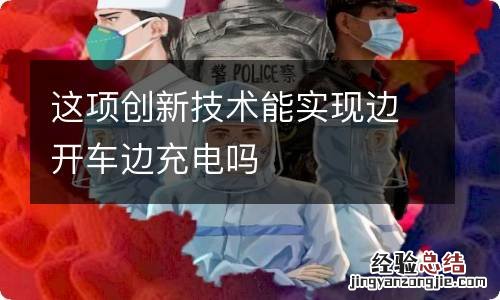 这项创新技术能实现边开车边充电吗