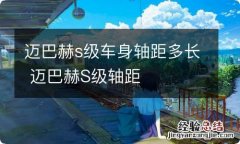 迈巴赫s级车身轴距多长 迈巴赫S级轴距