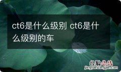 ct6是什么级别 ct6是什么级别的车