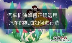 汽车机油如何正确选用 汽车的机油如何进行选择