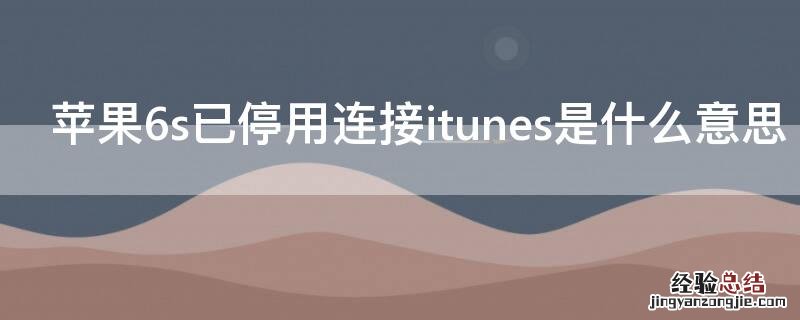 iphone6sp已停用连接itunes什么意思 iPhone6s已停用连接itunes是什么意思