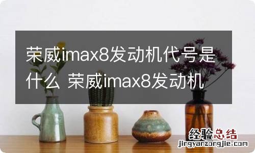 荣威imax8发动机代号是什么 荣威imax8发动机是别克的吗